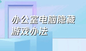 办公室电脑隐藏游戏办法