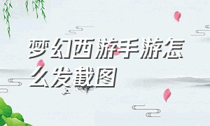 梦幻西游手游怎么发截图