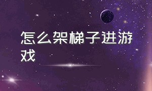 怎么架梯子进游戏（游戏梯子怎么挂）