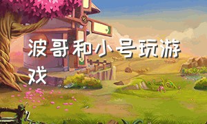 波哥和小号玩游戏（微信小号玩游戏）