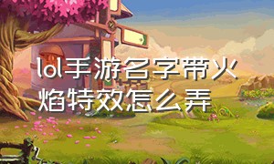 lol手游名字带火焰特效怎么弄