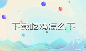 下载吃鸡怎么下