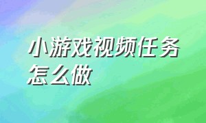 小游戏视频任务怎么做