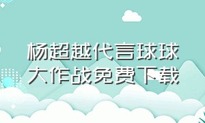 杨超越代言球球大作战免费下载