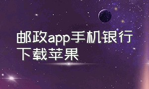 邮政app手机银行下载苹果（邮政app手机银行可以绑定几张卡）