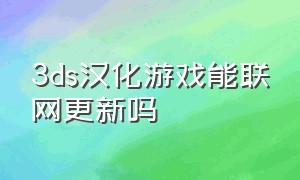 3ds汉化游戏能联网更新吗（3ds怎么打游戏的中文补丁）