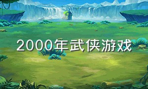 2000年武侠游戏（2000年前后单机武侠游戏）