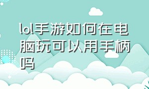 lol手游如何在电脑玩可以用手柄吗