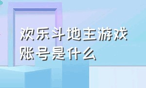 欢乐斗地主游戏账号是什么