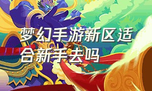 梦幻手游新区适合新手去吗