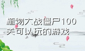 植物大战僵尸100关可以玩的游戏