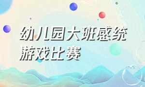 幼儿园大班感统游戏比赛（幼儿园大班小朋友不听管教怎么办）