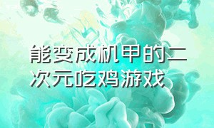 能变成机甲的二次元吃鸡游戏