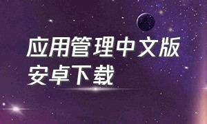 应用管理中文版安卓下载（应用管理专家app下载）