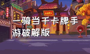 一骑当千卡牌手游破解版