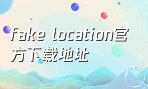 fake location官方下载地址（位置模拟器免费版安卓版下载）
