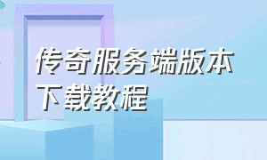 传奇服务端版本下载教程（传奇服务端纯净版下载）