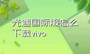 光遇国际服怎么下载vivo