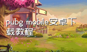 pubg mobile安卓下载教程