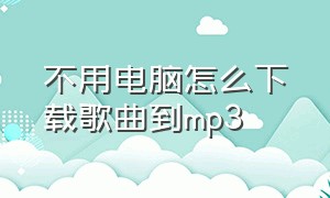 不用电脑怎么下载歌曲到mp3