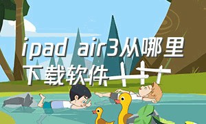 ipad air3从哪里下载软件（ipad air3怎样下载应用软件）