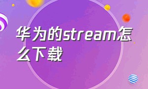 华为的stream怎么下载