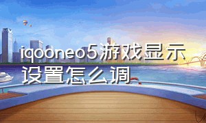 iqooneo5游戏显示设置怎么调