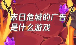 末日危城的广告是什么游戏