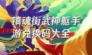 镇魂街武神躯手游兑换码大全