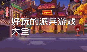 好玩的派兵游戏大全（好玩的派兵游戏大全破解版）