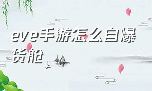 eve手游怎么自爆货舱