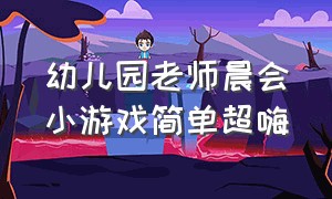 幼儿园老师晨会小游戏简单超嗨