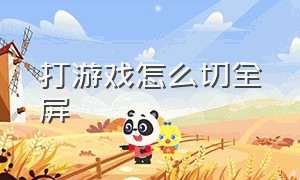 打游戏怎么切全屏（打游戏怎么切全屏显示）