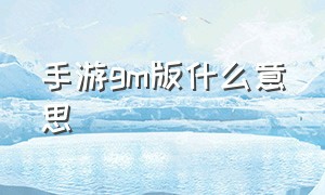 手游GM版什么意思