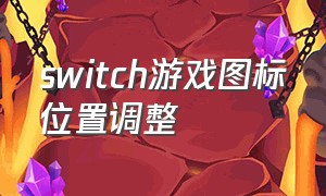 switch游戏图标位置调整（switch游戏大全目录查询）