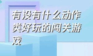 有没有什么动作类好玩的闯关游戏