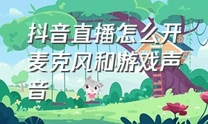 抖音直播怎么开麦克风和游戏声音