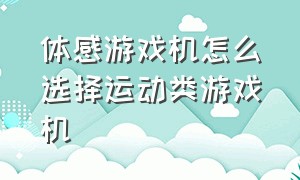 体感游戏机怎么选择运动类游戏机