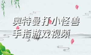 奥特曼打小怪兽手指游戏视频