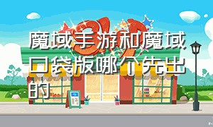 魔域手游和魔域口袋版哪个先出的