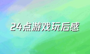 24点游戏玩后感（亲子游戏玩后感50字）