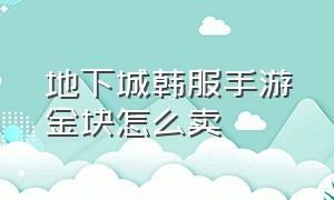 地下城韩服手游金块怎么卖（韩服地下城手游拍卖场手续费）