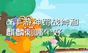 cf手游神罚战斧和麒麟刺哪个好