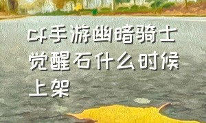 cf手游幽暗骑士觉醒石什么时候上架