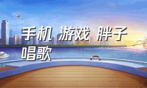 手机 游戏 胖子唱歌