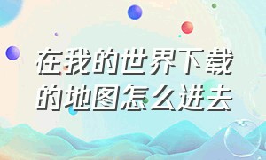 在我的世界下载的地图怎么进去