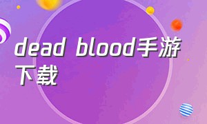 dead blood手游下载（余烬风暴手游怎么下载）