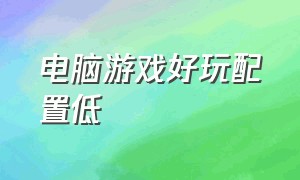 电脑游戏好玩配置低（电脑好玩的游戏配置低免费）