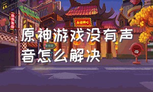 原神游戏没有声音怎么解决