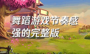 舞蹈游戏节奏感强的完整版